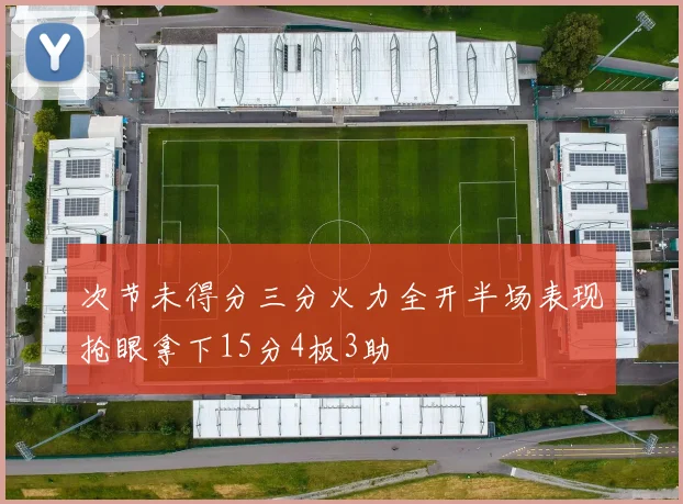 次节未得分三分火力全开半场表现抢眼拿下15分4板3助