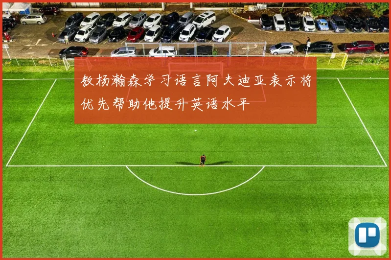 教杨瀚森学习语言阿夫迪亚表示将优先帮助他提升英语水平