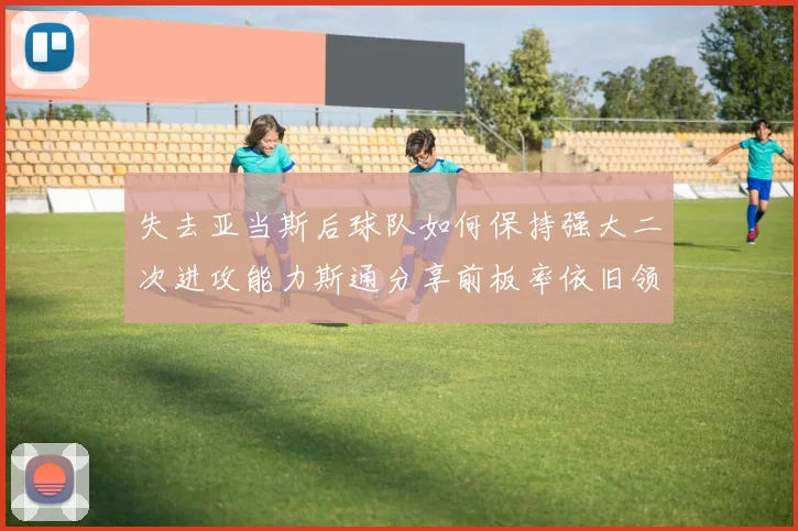 失去亚当斯后球队如何保持强大二次进攻能力斯通分享前板率依旧领先的秘诀