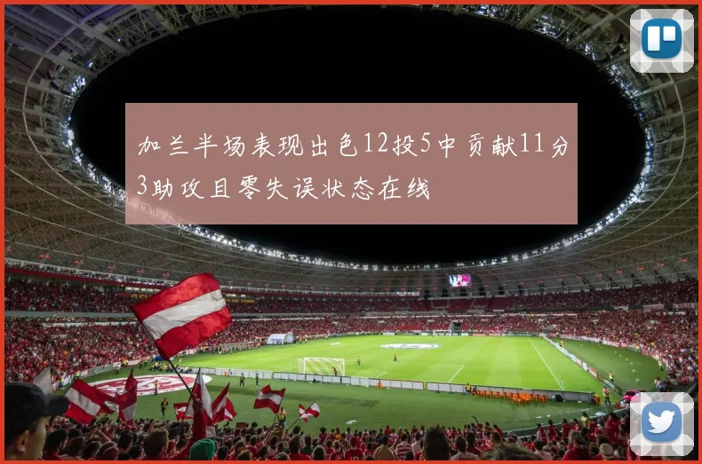 加兰半场表现出色12投5中贡献11分3助攻且零失误状态在线