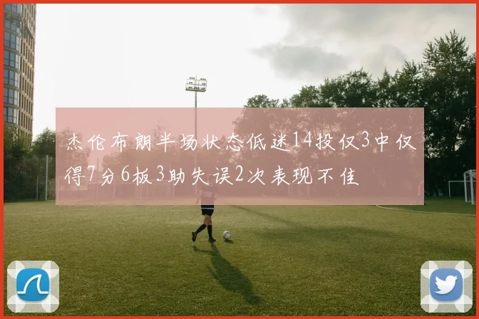 杰伦布朗半场状态低迷14投仅3中仅得7分6板3助失误2次表现不佳